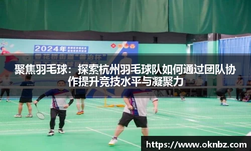 聚焦羽毛球：探索杭州羽毛球队如何通过团队协作提升竞技水平与凝聚力