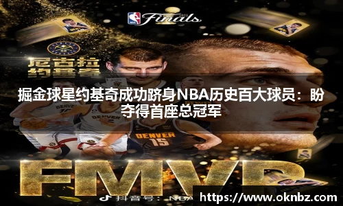 掘金球星约基奇成功跻身NBA历史百大球员：盼夺得首座总冠军