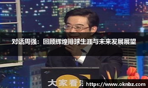 对话周强：回顾辉煌排球生涯与未来发展展望