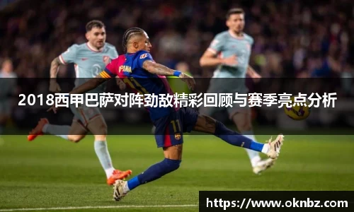 2018西甲巴萨对阵劲敌精彩回顾与赛季亮点分析
