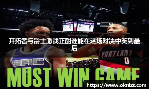 开拓者与爵士激战正酣谁能在这场对决中笑到最后